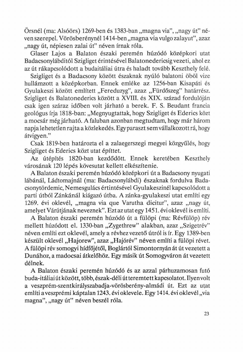 Örsnél (ma: Alsóörs) 1269-ben és 1383-ban magna via", nagy út" néven szerepel. Vörösberénynél 1414-ben magna via vulgo zalayut", azaz nagy út, népiesen zalai út" néven írnak róla.