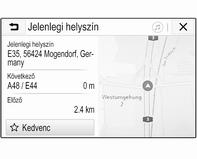 42 Navigáció x képernyőgomb Egy menüben vagy almenüben válassza a x lehetőséget, hogy közvetlenül visszatérjen a térképhez. Aktuális hely Válassza ki az utca nevét a képernyő alján.