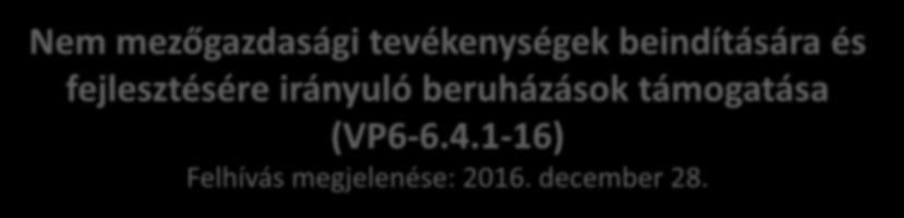 Nem mezőgazdasági tevékenységek beindítására és fejlesztésére irányuló beruházások támogatása (VP6-6.4.1-16) Felhívás megjelenése: 2016. december 28.