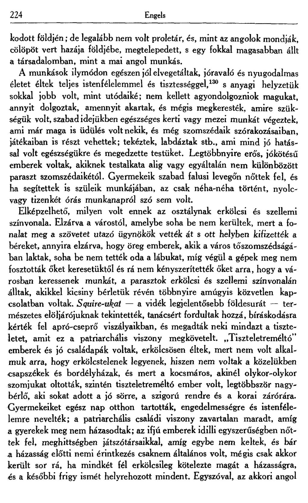 224 Engels kodott földjén; de legalább nem volt proletár, és, mint az angolok mondják, cölöpöt vert hazája földjébe, megtelepedett, s egy fokkal magasabban állt a társadalomban, mint a mai angol