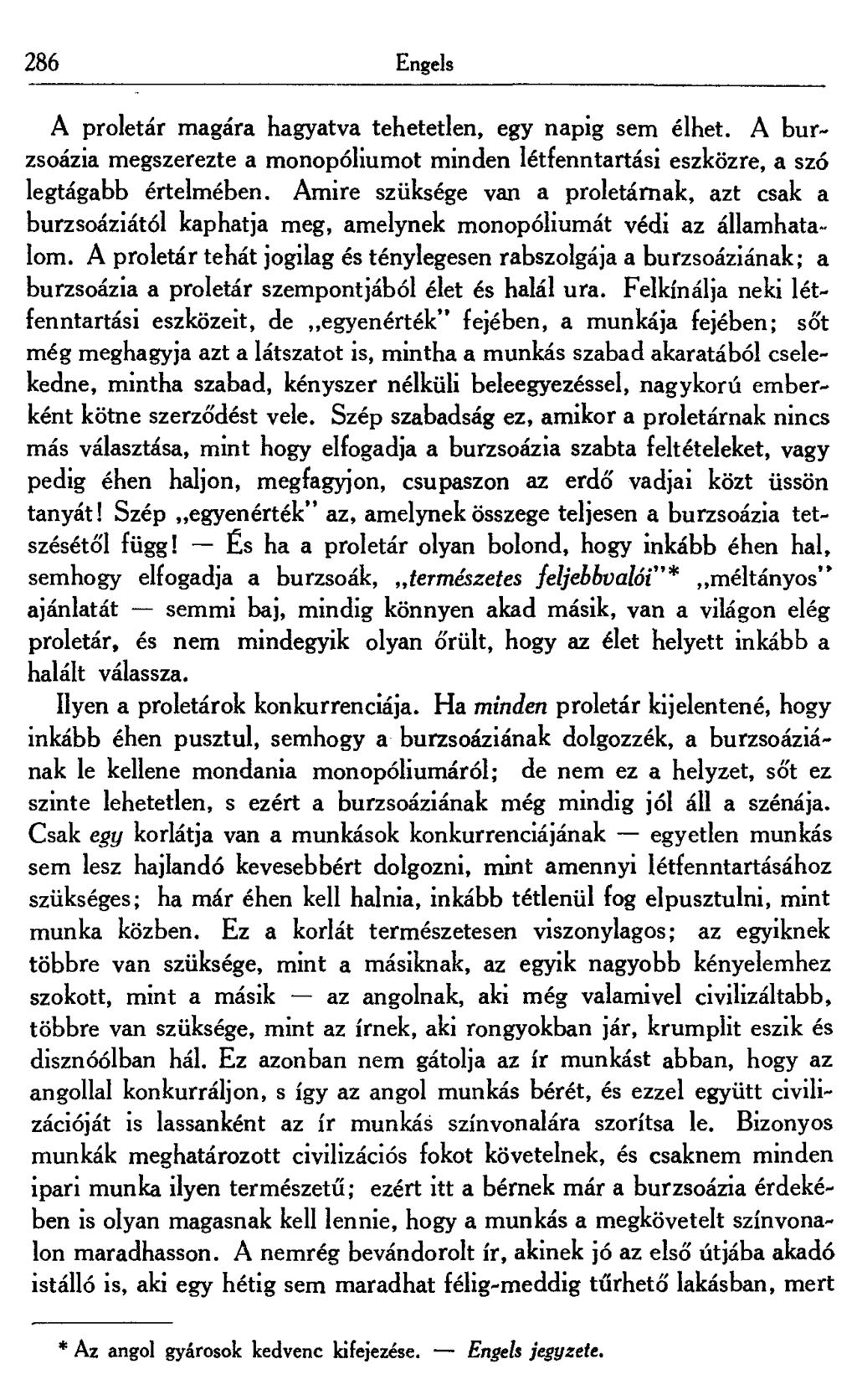 286 Engels A proletár magára hagyatva tehetetlen, egy napig sem élhet. A burzsoázia megszerezte a monopóliumot minden létfenntartási eszközre, a szó legtágabb értelmében.