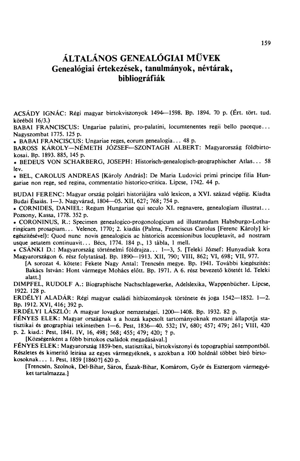 159 ÁLTALÁNOS GENEALÓGIAI MÜVEK Genealógiai értekezések, tanulmányok, névtárak, bibliográfiák ACSÁDY IGNÁC: Régi magyar birtokviszonyok 1494 1598. Bp. 1894. 70 p. (Ért. tört. tud. köréből 16/3.