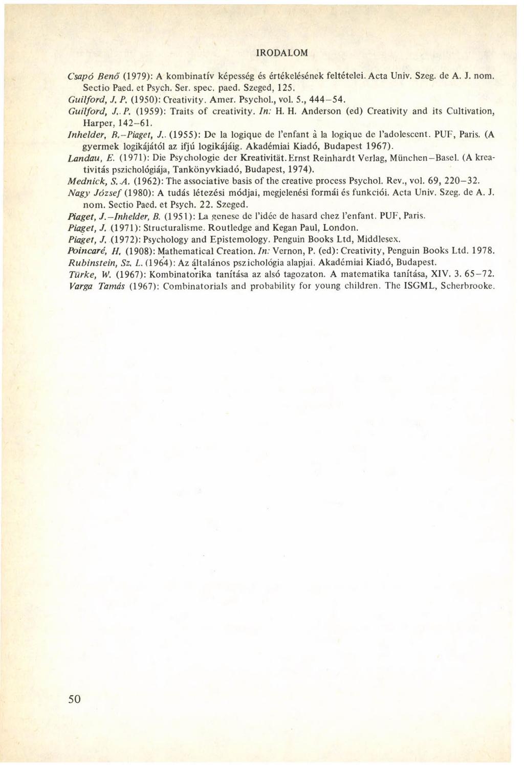 IRODALOM Csapó Benő (1979): A kombinatív képesség és értékelésének feltételei. Acta Univ. Szeg. de A. J. nom. Sectio Paed, et Psych. Ser. spec. paed. Szeged, 125. Guilford,./. P. (1950): Creativity.