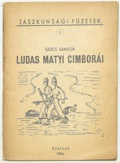 BUDAI KÖNYVÁRVERÉS 417. SZŰCS SÁNDOR: Ludas Matyi cimborái. A Nagykunság és környéke néprajzának haladó hagyományaiból Szolnok, 1954. (Megyei Tanács Népművelési Oszt., Szolnokmegyei Ny. Váll.) 47 p.