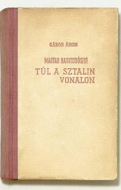 GÁBOR ÁRON: Magyar haditudósító túl a Sztalin-vonalon [Bp., 1941.] Stádium. 324 p., 8 t. (fényképek). A mű szerepel az Ideiglenes Nemzeti Kormány által 1945-ben kiadott Tiltott Könyvek listáján!