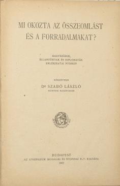 TILTOTT KÖNYVEK POLITIKAI PROPAGANDA KIADVÁNYOK 444. SZABÓ LÁSZLÓ: Mi okozta az összeomlást és a forradalmakat? Hadvezérek, államférfiak és diplomaták emlékiratai nyomán Bp., 1922. Athenaeum. 158 p.