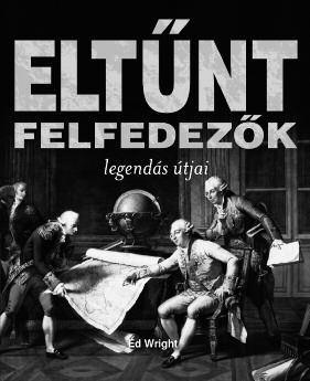 TÖR TÉ NE LEM, ISMERETTERJESZTÉS ED WRIGHT ELTŰNT FELFEDEZŐK ISBN 978-963-09-6157-8 A könyv lapjain életre kelt alakok és történetek nemcsak tragikusak és rejtélyesek, de izgalmasak és inspirálók is.