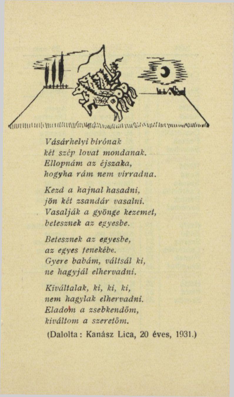 Vásárhelyi bírónak két szcp lovat mondanak. Ellopnám az éjszaka, hogyha rám nem virradna. Kezd a hajnal hasadni, jön két zsandár vasalni. Vasalják a gyönge kezemet, betesznek az egyesbe.