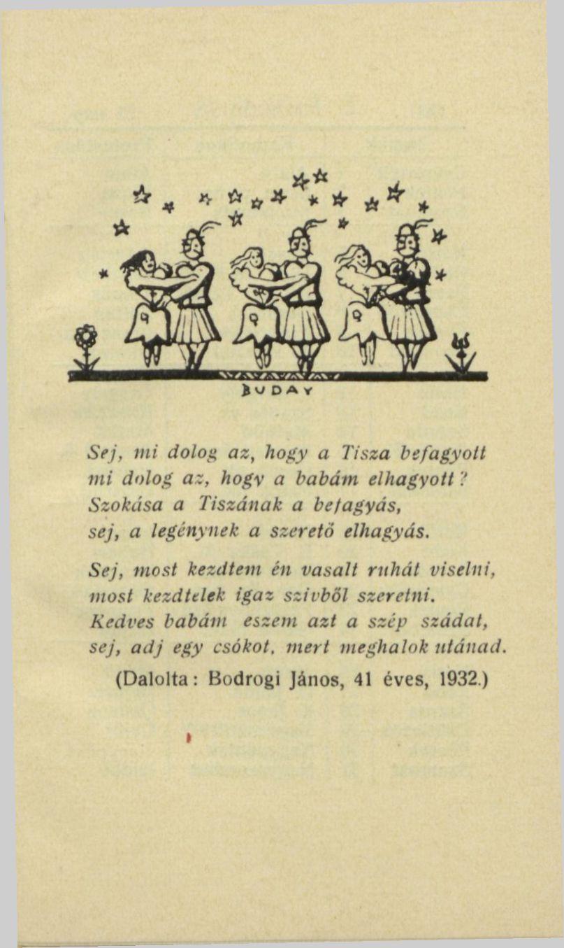 Sej, mi dolog az, hogy a Tisza befagyott mi dolog az, hogy a babám elhagyott'! Szokása a Tiszának a befagyás, sej, a legénynek a szerető elhagyás.