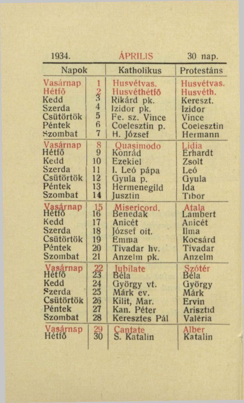 1934. ÁPRILIS 30 nap. Napok Katholikus Protestáns Vasárnap Hétfő Szombat Vasárnap Hétfő Szombat M r n a p Szombat ^sárnap Szombat 1 l 4 5 fi 7 8 9 10 U 12 13 14 15 16 17 18 19 20 21» 5P 30 Husvétvas.