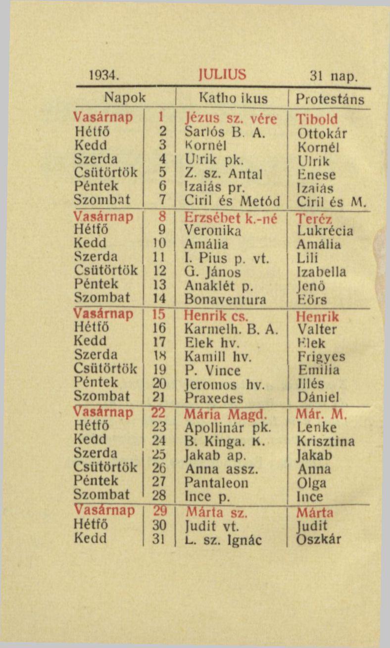1934. JULIUS 31 nap. Napok Katho ikus Protestáns Vasárnap 1 Jézus sz. vére Tibold Hétfő 2 Sarlós B A. Ottokár 3 Kornél Kornél 4 U:rik pk. Ulrik 5 Z. sz. Antal Enese 6 Izaiás pr.