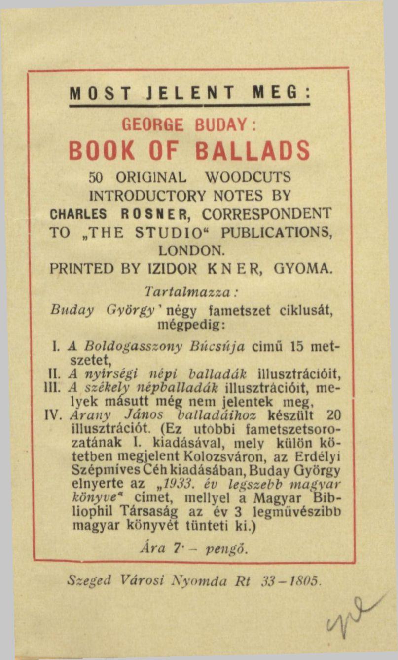 MOST JELENT MEG GEORGE BUDAY: BOOK OF BALLADS 50 ORIGINAL WOODCUTS INTRODUCTORY NOTES BY CHARLES ROSNER, CORRESPONDENT TO THE STUDIO" PUBLICATIONS, LONDON. PRINTED BY IZIDOR KNER, GYOMA.
