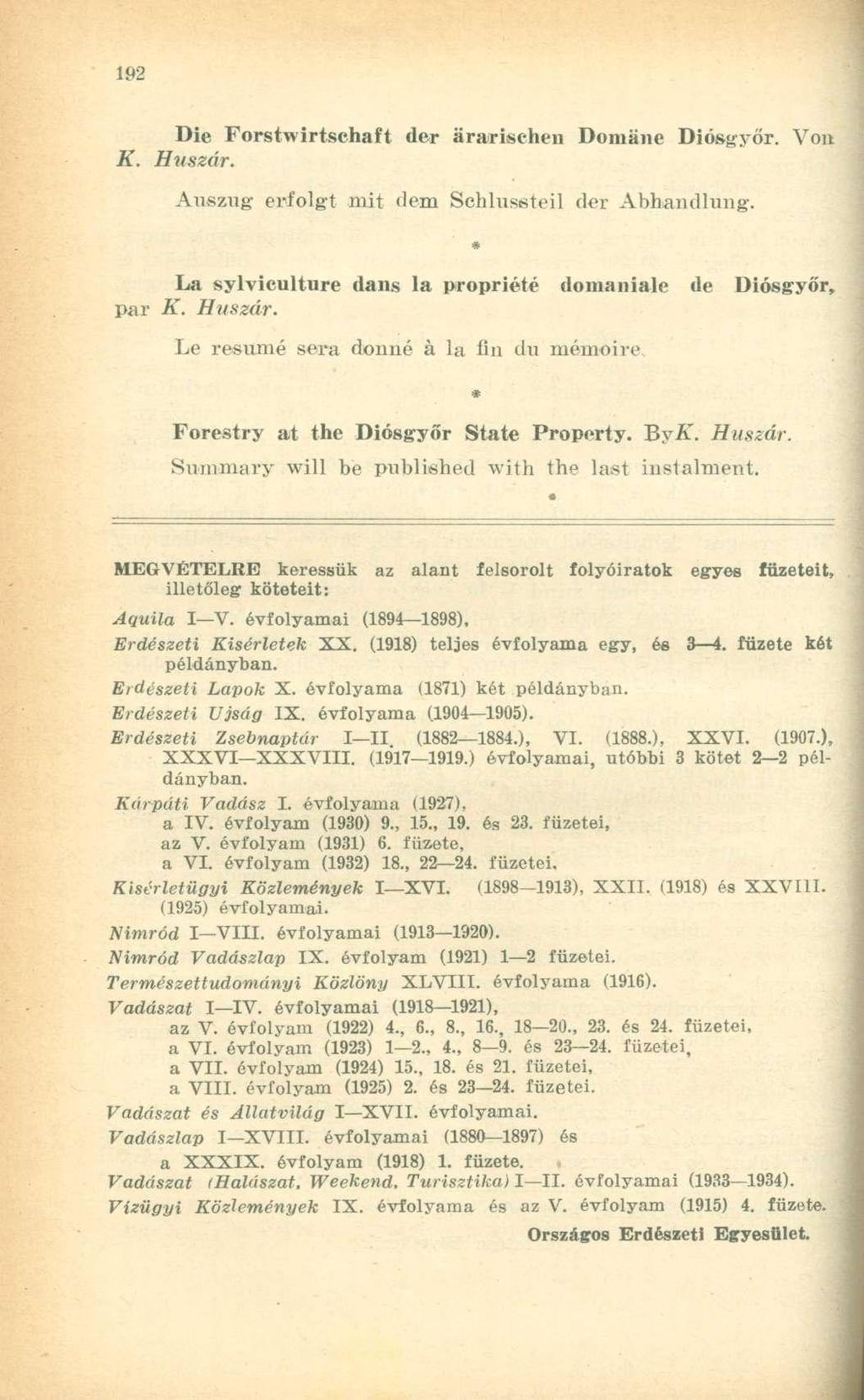 Die Forstwirtschaft der ararischen Domane Diósgyőr. Von K. Huszár. Auszug erfolgt mit dem Schlussteil der Abhandlung. La sylviculture dans la propriété domaniale de Diósgyőr, par K. Huszár. Le resumé sera donné á la fin du mémoire * Forestry at the Diósgyőr State Property.