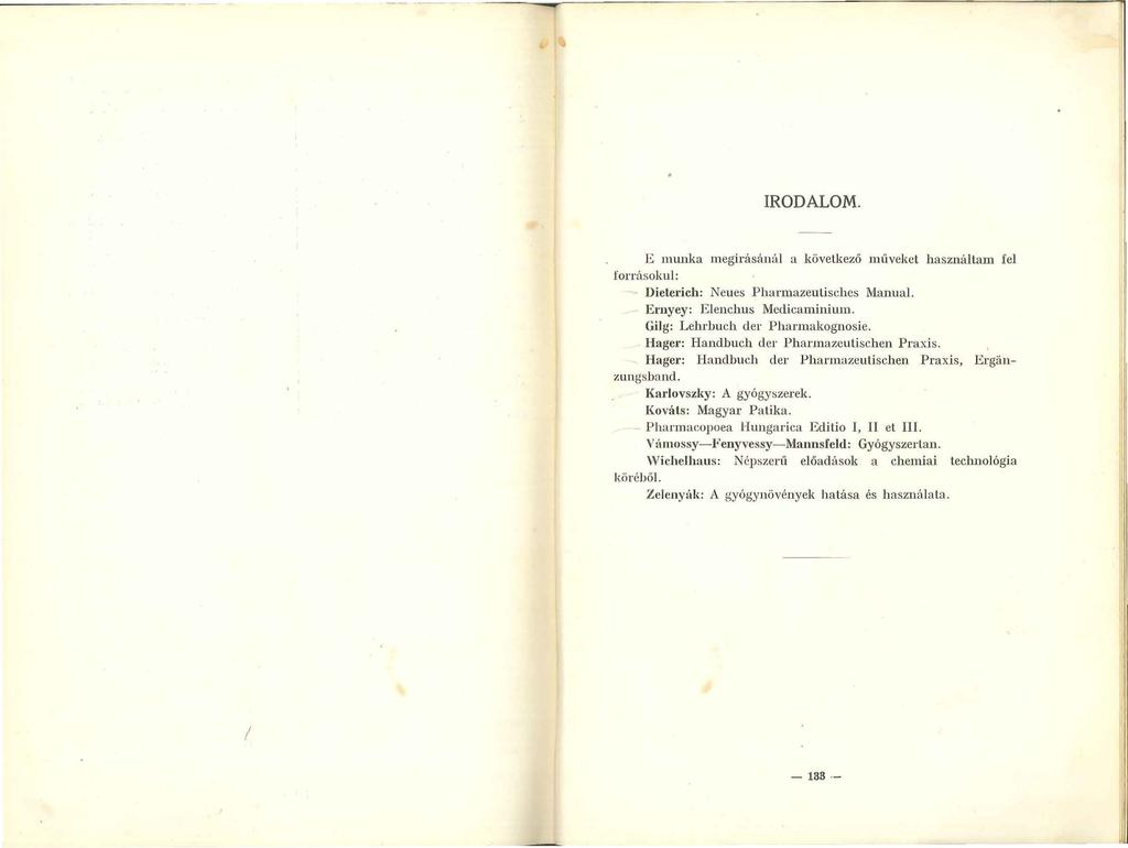 IRODALOM. E munka megírásánál a következő műveket használtam fel forrásokul: Dielerich: Neues Phannazeutischcs Manual. Emyey: Elenchus Mcclicaminium. Gilg: Lehrbuch der Pharmakognosie.