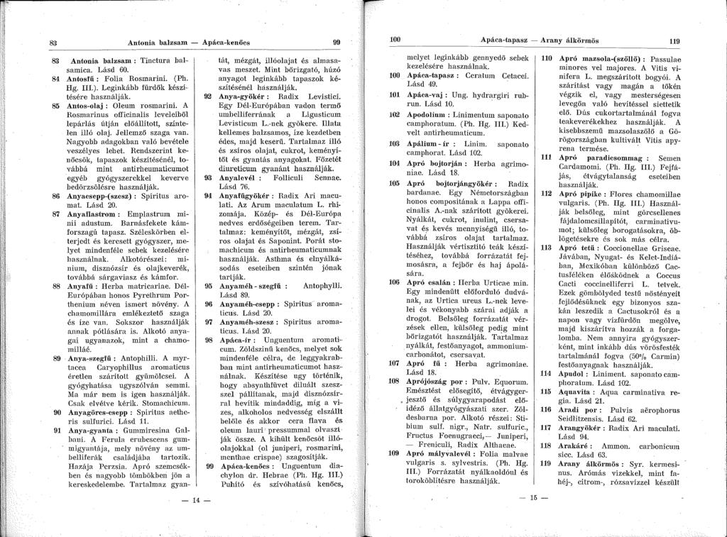 83 Antonia balzsam - Apáca-kenőcs 99-14- 83 Antonia balzsam : Tinctura balsamica. Lásd 60. 84 Antosfű : Folia Rosmarini. (Ph. Hg. III.). Leginkább fürdők készítésére 85 Antos-olaj : Oleum rosmarini.