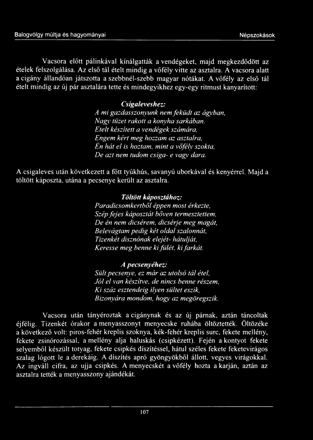 A vőfély az első tál ételt mindig az új pár asztalára tette és mindegyikhez egy-egy ritmust kanyarított: Csigaleveshez: A mi gazdasszonyunk nem feküdt az ágyban, Nagy tüzet rakott a konyha sarkában.