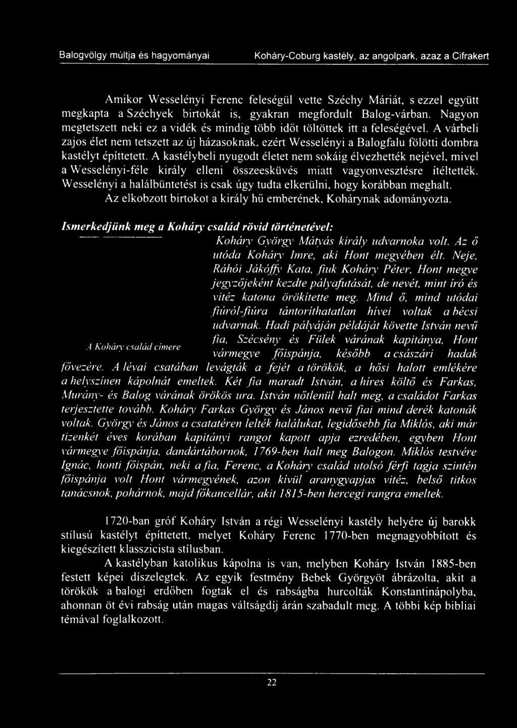 A kastélybeli nyugodt életet nem sokáig élvezhették nejével, mivel a Wesselényi-féle király elleni összeesküvés miatt vagyonvesztésre ítéltették.
