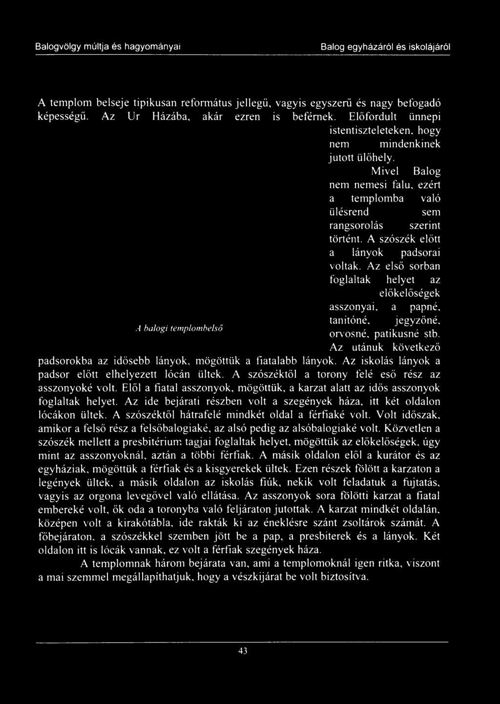 Elől a fiatal asszonyok, mögöttük, a karzat alatt az idős asszonyok foglaltak helyet. Az ide bejárati részben volt a szegények háza, itt két oldalon lócákon ültek.