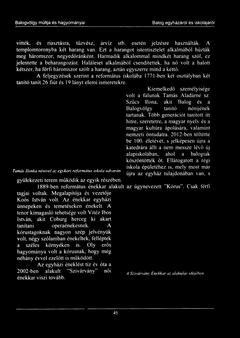 Szűcs Ilona, akit Balog és a Balogvölgy tanító nénijének tartanak. Több generációt tanított itt hitre, szeretetre, a magyar nyelv és a magyar kultúra ápolására, valamint nemzeti öntudatra.