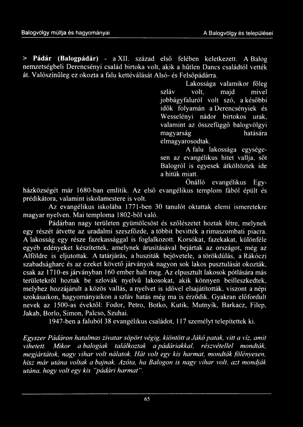 Lakossága valamikor főleg szláv volt, majd mivel jobbágyfaluról volt szó, a későbbi idők folyamán a Derencsényiek és Wesselényi nádor birtokos urak, valamint az összefüggő balogvölgyi magyarság