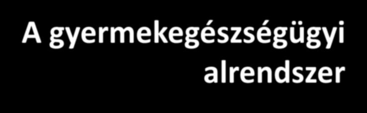 A gyermekegészségügyi alrendszer Önálló szakterületrek: Csecsemő- és