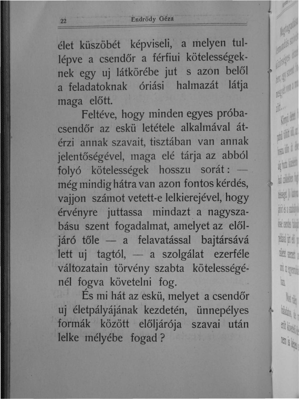 22 Endrődy Géza élet küszöbét képviseli, a melyen tullépve a csendőr a férfiui kötelességeknek egy uj látkörébe jut s azon belől a feladatoknak óriási halmazát látja maga előtt.