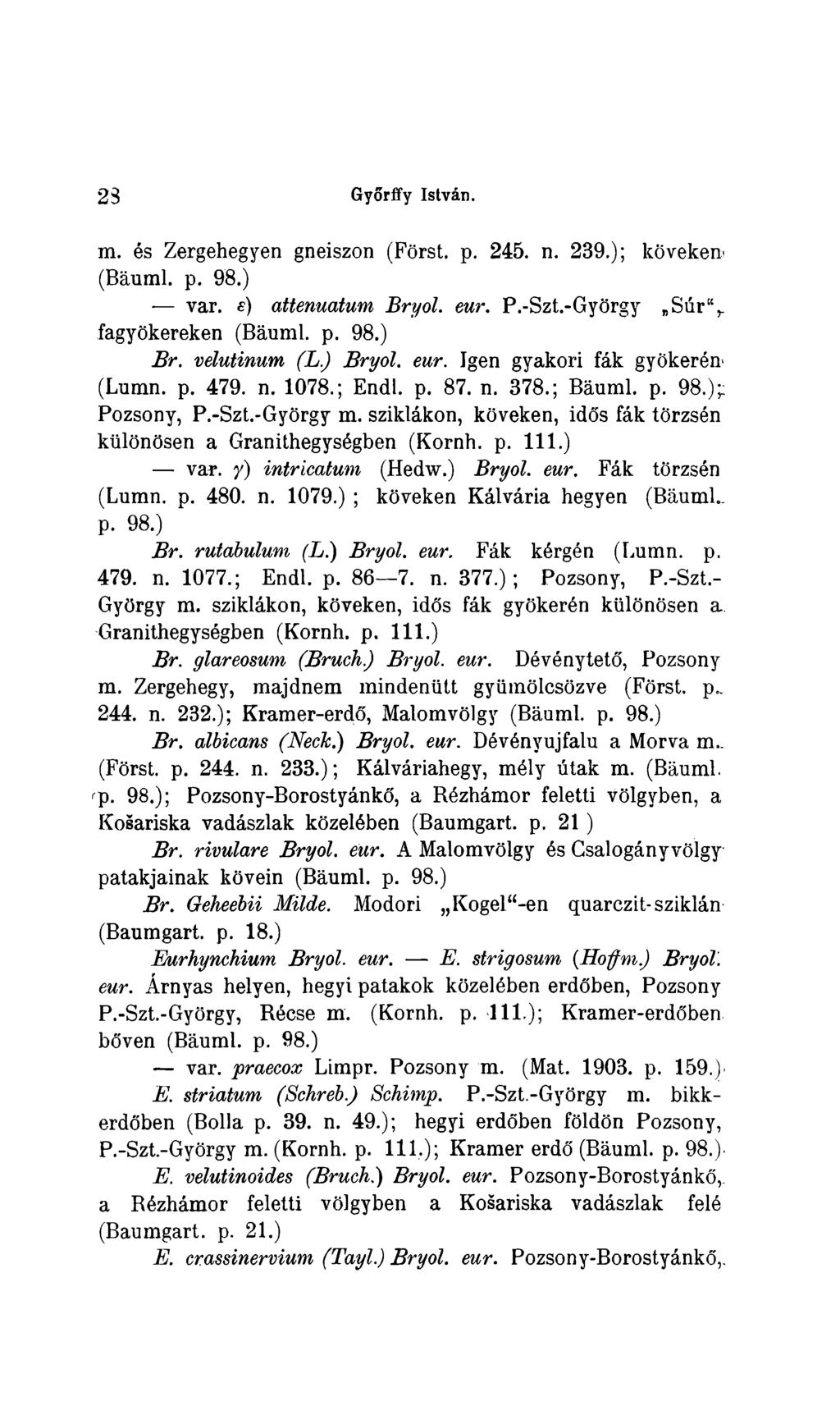 2 3 Györffy István. m. és Zergehegyen gneiszon (Forst, p. 245. n. 239.); köveken* (Bäuml. p. 98.) var. e) attenuatum Bryol. eur. P.-Szt.-György BSúr% fagyökereken (Bäuml. p. 98.) Br. velutinum (L.