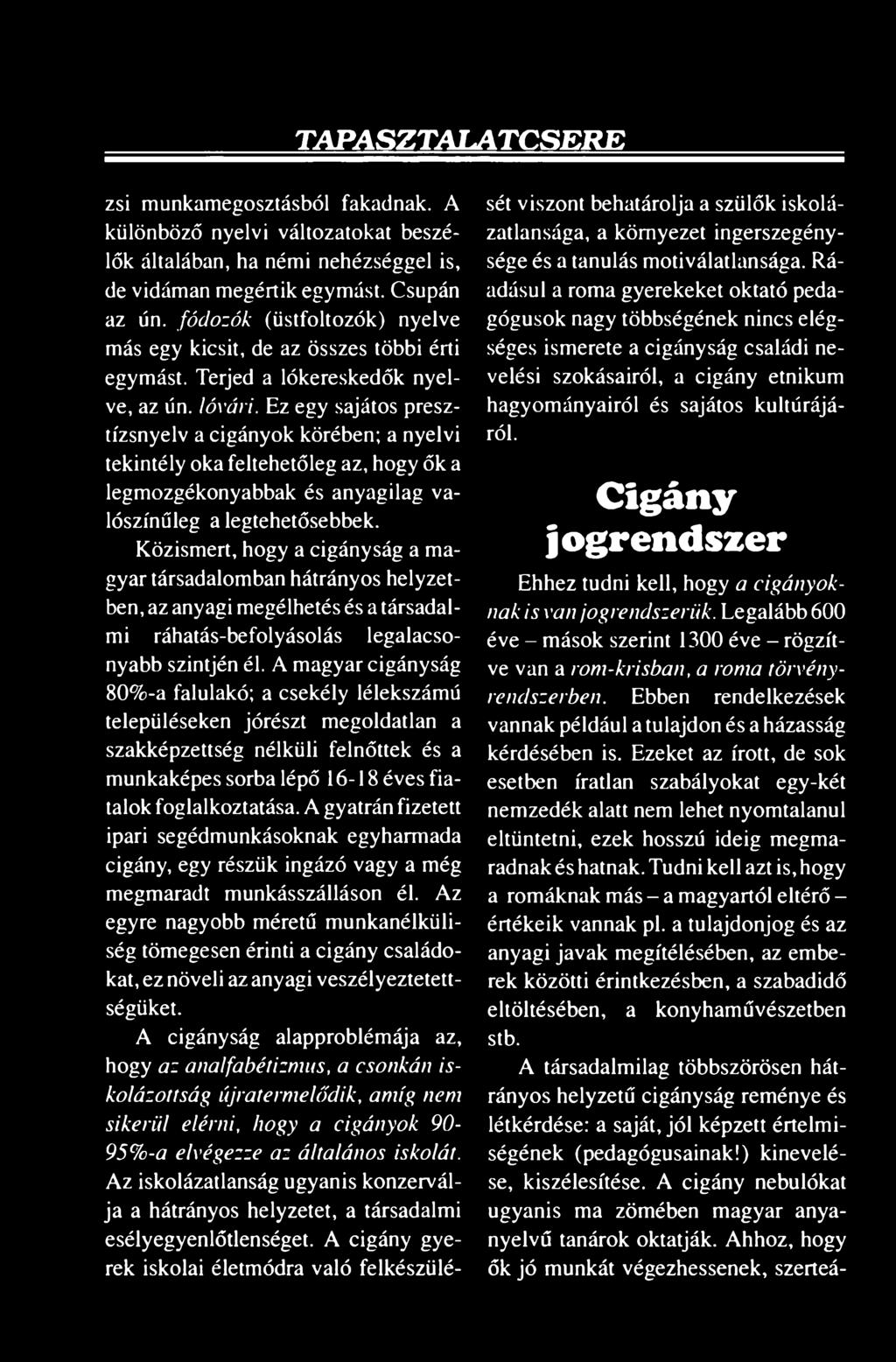 Ez egy sajátos presztízsnyelv a cigányok körében; a nyelvi tekintély oka feltehetőleg az, hogy ők a legmozgékonyabbak és anyagilag valószínűleg a legtehetősebbek.