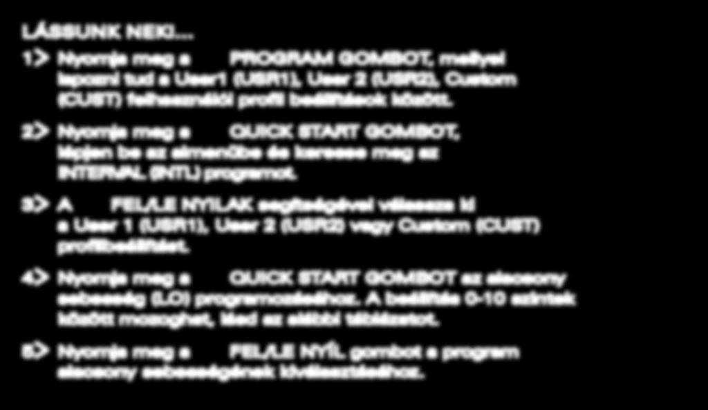 3> A 6 FEL/LE NYILAK segítségével válassza ki a User 1 (USR1), User 2 (USR2) vagy Custom (CUST) profilbeállítást. 4> Nyomja meg a 3 QUICK START GOMBOT az alacsony sebesség (LO) programozásához.