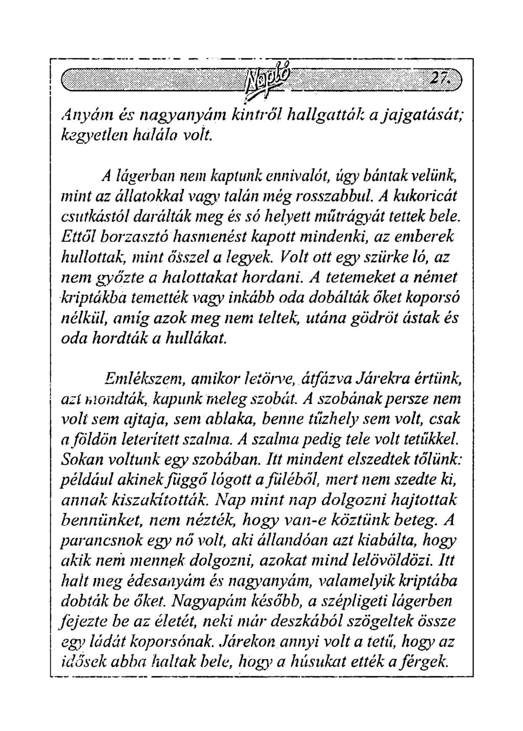 Anyám és nagyanyám kintről hallgatták a jajgatásai; kegyetlen halála volt. A lágerban nem kaptunk ennivalót, úgy bántak velünk, mint az állatokkal vagy talán még rosszabbul.