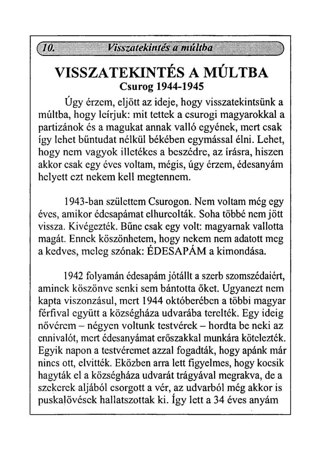 VISSZATEKINTÉS A MÚLTBA Csurog 1944-1945 Úgy érzem, eljött az ideje, hogy visszatekintsünk a múltba, hogy leírjuk: mit tettek a csurogi magyarokkal a partizánok és a magukat annak valló egyének, mert