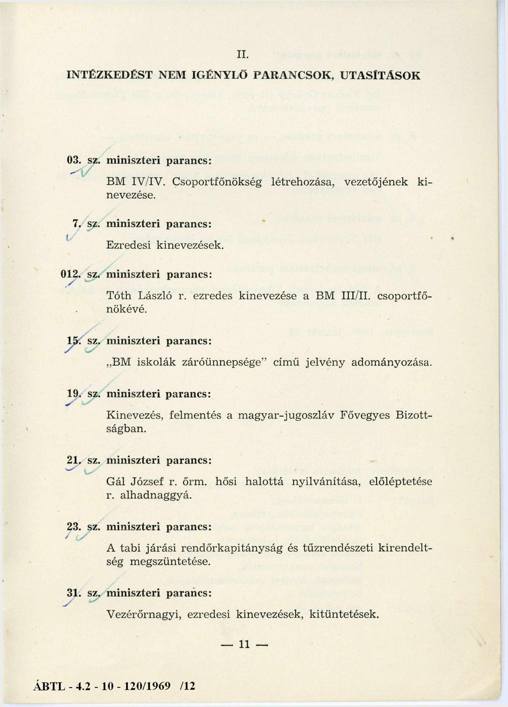 II. INTÉZKEDÉST NEM IGÉNYLŐ PARANCSOK, UTASÍTÁSOK 03. sz. miniszteri parancs: BM IV/IV. C soportfőnökség létrehozása, vezetőjének kinevezése. 7. sz. miniszteri parancs: Ezredesi kinevezések. 012. sz. miniszteri parancs: Tóth László r.