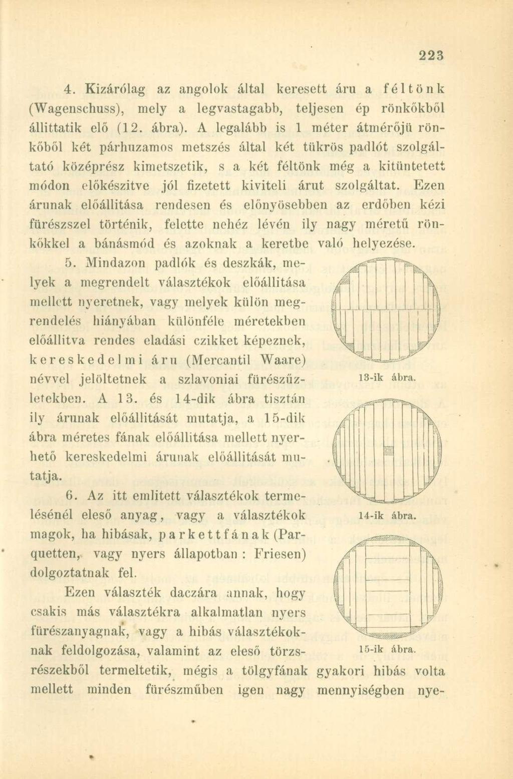 4. Kizárólag az angolok által keresett áru a féltönk (Wagenschuss), mely a legvastagabb, teljesen ép rönkökből állíttatik elő (12. ábra).