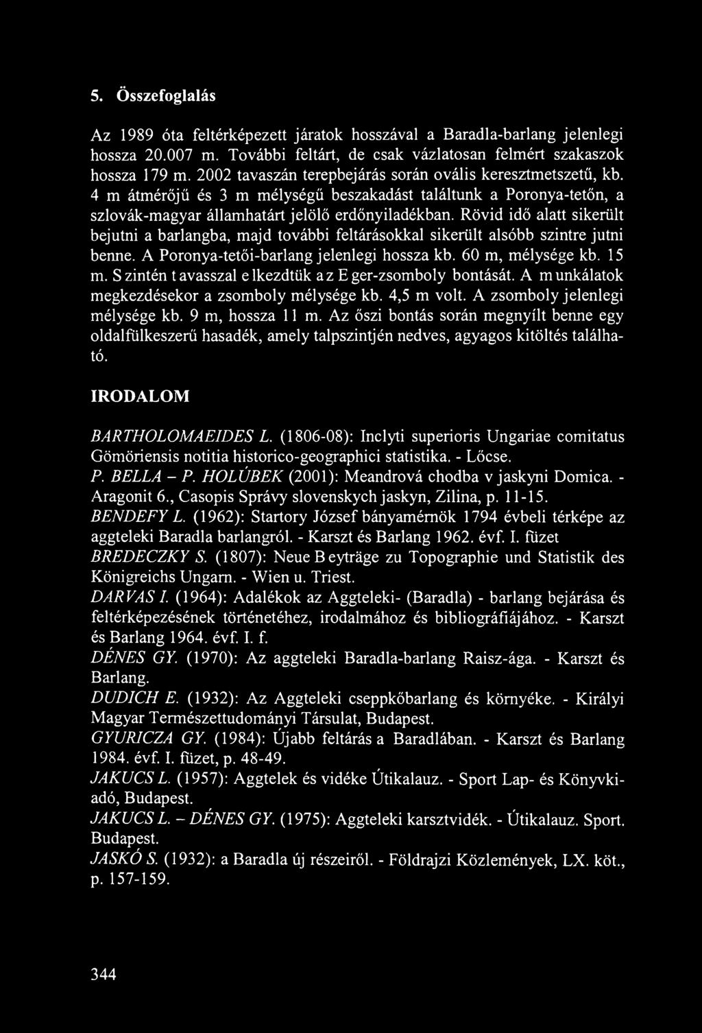 Rövid idő alatt sikerült bejutni a barlangba, majd további feltárásokkal sikerült alsóbb szintre jutni benne. A Poronya-tetői-barlang jelenlegi hossza kb. 60 m, mélysége kb. 15 m.