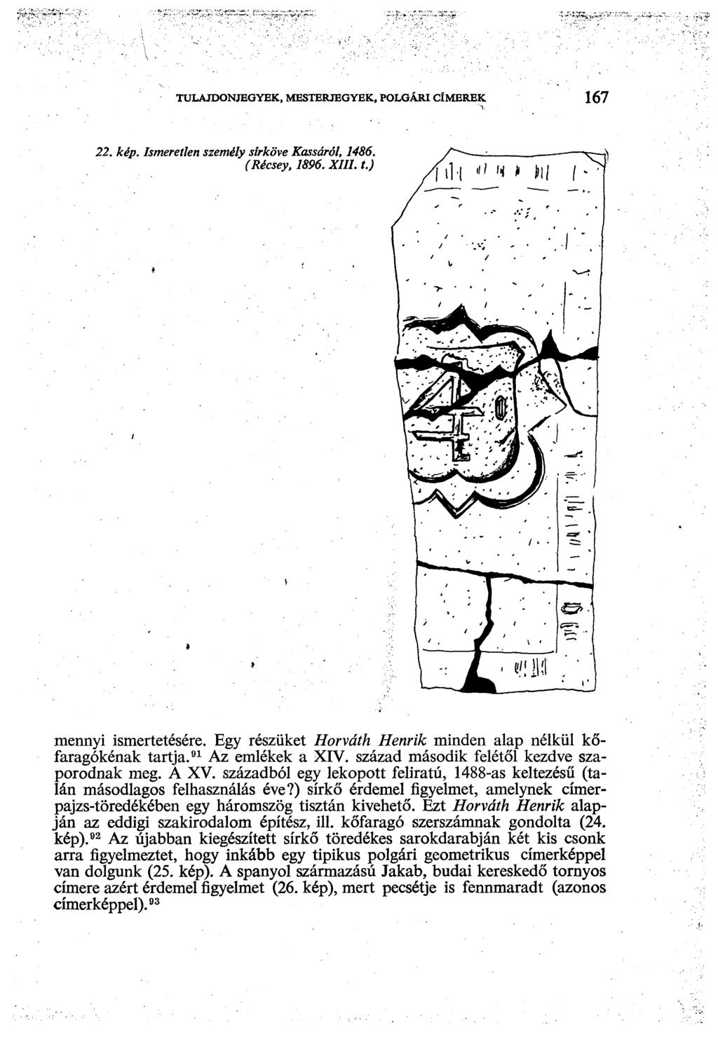 TULAJDONJEGYEK, MESTERJEGYEK, POLGÁRI CÍMEREK 167 22. kép. Ismeretlen személy sírköve Kassáról, 1486. (Récsey, 1896. XIII. t.) fil-i " 'i > hl í * - mennyi ismertetésére.