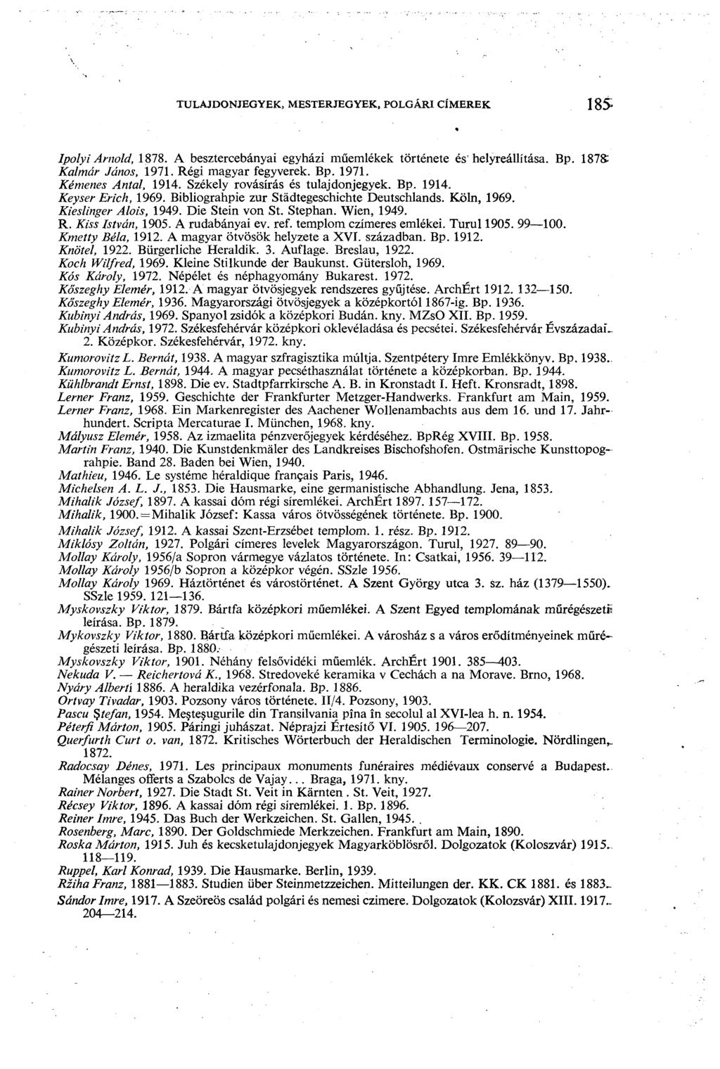 TULAJDONJEGYEK, MESTERJEGYEK, POLGÁRI CÍMEREK 185 Ipolyi Arnold, 1878. A besztercebányai egyházi műemlékek története és'helyreállítása. Bp. 1878: Kalmár János, 1971. Régi magyar fegyverek. Bp. 1971. Kémenes Antal, 1914.