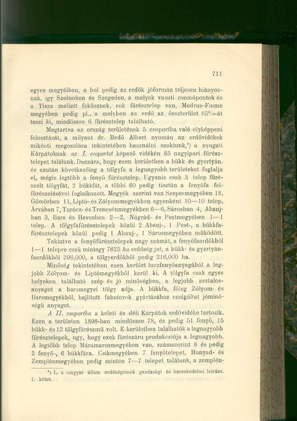 711 egyes megyéiben, a hol pedig az erdők jóformán teljesen hiányoznak, igy Szolnokon és Szegeden, a melyek vasúti csomópontok és a Tisza mellett feküsznek, sok fürésztelep van, Modrus-Fiume megyében