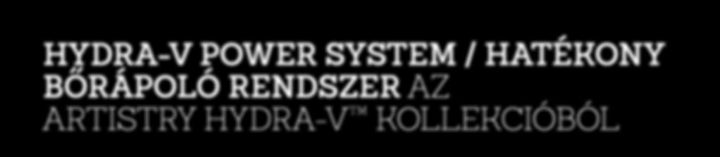 Az egyszerű, 3 lépésből álló rendszerrel tartós hidratálás érhető el, a bőr felfrissül, feltöltődik és új életre kel. 1 ELŐKÉSZÍTÉS 2 HIDRATÁLÁS 3 ÁPOLÁS AZ ARTISTRY HYDRA-V POWER SYSTEM használata.
