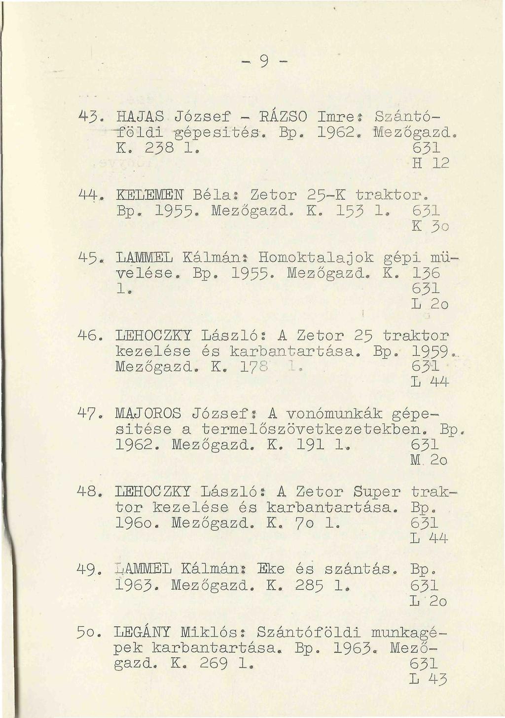 _ 9-43. HAJAS József - RÁZSO Imrét Szántóföldi gépesítés. Bp. 1962. Mezőgazd. K. 238 1. 631 H 12 44. KELEMEN Béla: Zetor 2.5-K traktor-. Bp. 1935- Mezőgazd. E. 153 1. 631 K 3o 45.