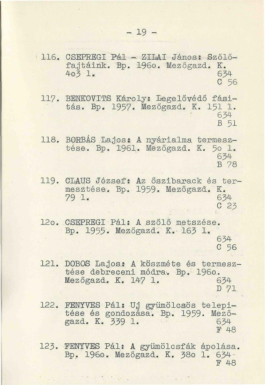 - 19-116. CSEPREGI Pál - ZILAI Jánosi Szőlőfajtáink. Bp. l-96o. Mezőgazd. K. 4o3 1«634 C 56 117. BENKOVITS Károlyi Legelővédő fási-v tás. Bp. 1957. lezőgazd. K. 151 1. B 51 118.