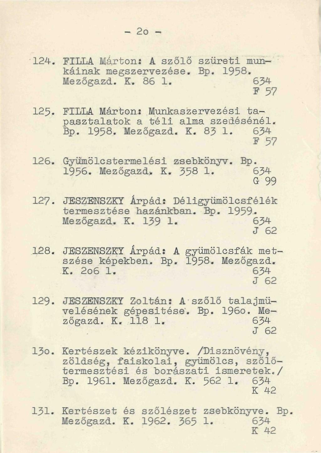 - 2o - 124. FILLA Márton: A szőlő szüreti munkáinak megszervezése. Bp. 1958. Mezőgazd. K. 86 1. 634 í 1 57 125. FILLA Márton.: Munkaszervezési tapasztalatok a téli alma szedésénél. Bp. 1958. Mezőgazd. K. 83 1.