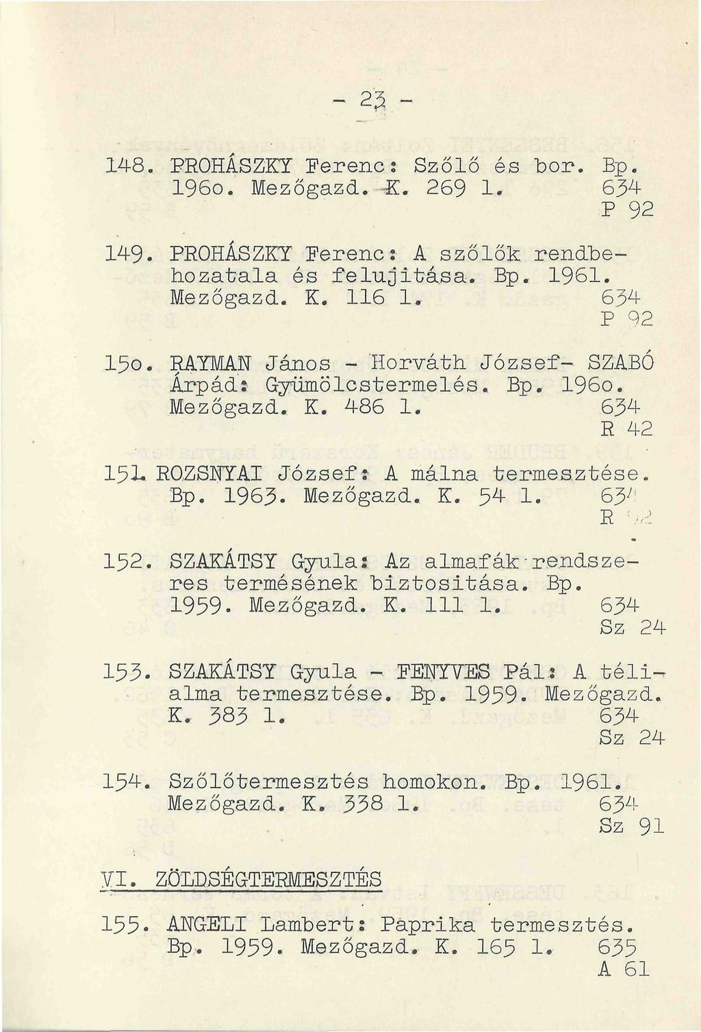 148. PROHÁSZKY Ferenc: Szőlő és bor. Bp. 196o. Mezőgazd.-K. 269 1. 634 P 92 149. PROHÁSZKY Ferenc: A szőlők rendbehozatala és felújítása. Bp. 1961. Mezőgazd. K. 116 1. 6.34 P 92 150.