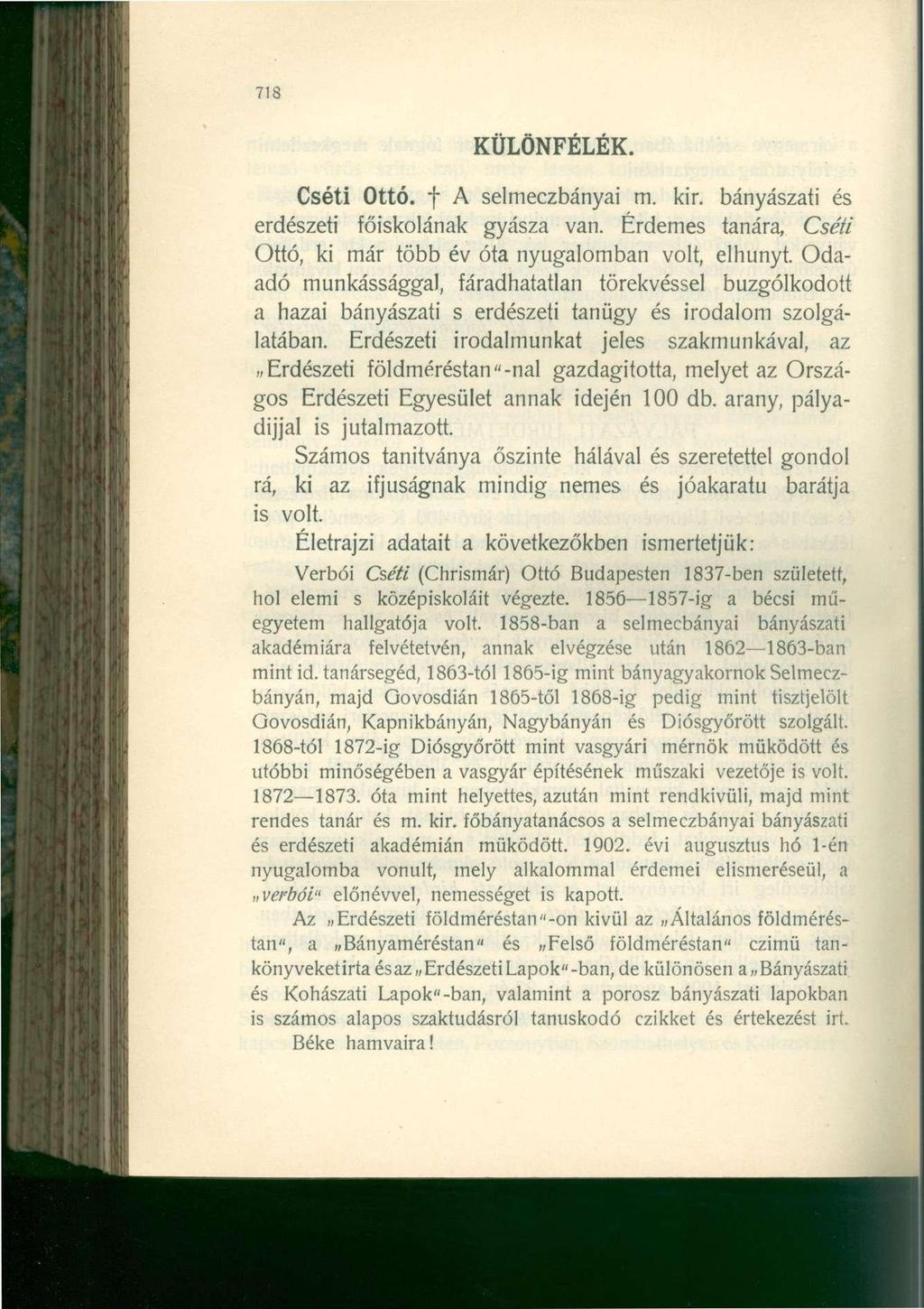 718 KÜLÖNFÉLÉK. Cséti Ottó. f A selmeczbányai m. kir. bányászati és erdészeti főiskolának gyásza van. Érdemes tanára, Cséti Ottó, ki már több év óta nyugalomban volt, elhunyt.