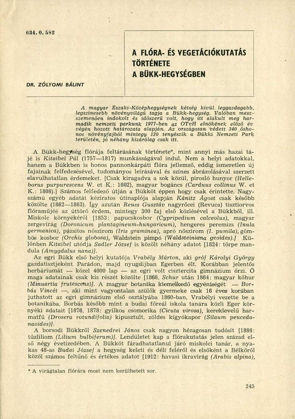 634.0. 582 DR. ZÓLYOMI BÁLINT A FLÓRA- ÉS VEGETÁCIÓKUTATÁS TÖRTÉNETE A BÜKK-HEGYSÉGBEN A magyar Északi-Középhegységnek kétség kívül leggazdagabb, legszínesebb növényvilágú tagja a Bükk-hegység.