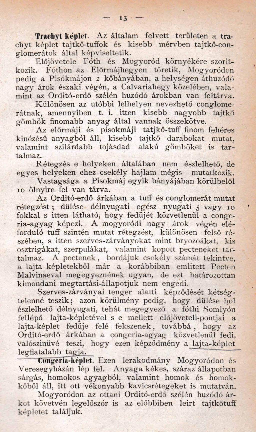 13 Tracliyt képlet. Az általam felvett területen a trachyt képlet tajtkő-tuffok és kisebb mérvben tajtkő-conglomerátok által képviseltetik. Előjövetele Fóth és M ogyoród környékére szorítkozik.