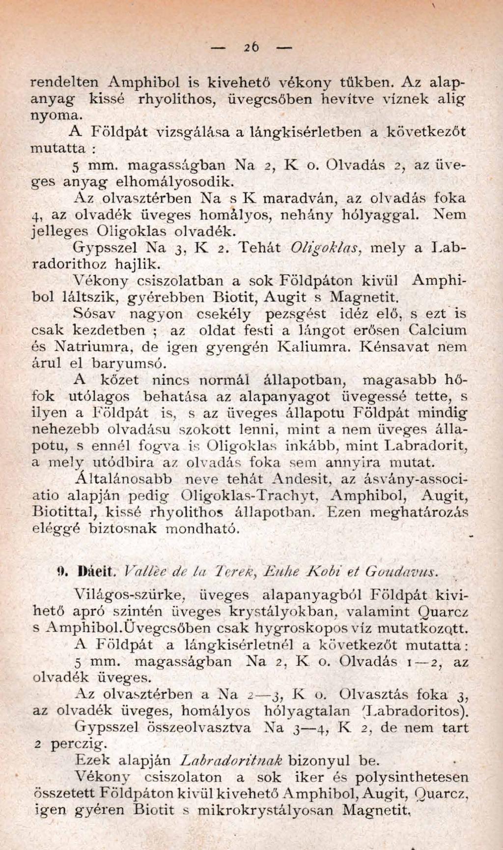 26 rendelten Am phibol is kivehető vékony tűkben. Az alapanyag- kissé rhyolithos, üvegcsőben hevítve víznek alig nyoma. A Földpát vizsgálása a lángkisérletben a következőt mutatta : 5 mm.