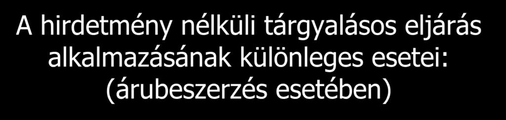 A hirdetmény nélküli tárgyalásos eljárás alkalmazásának különleges esetei: (árubeszerzés esetében) a) az érintett dolgot kizárólag kutatási, kísérleti, tanulmányi vagy fejlesztési célból állítják