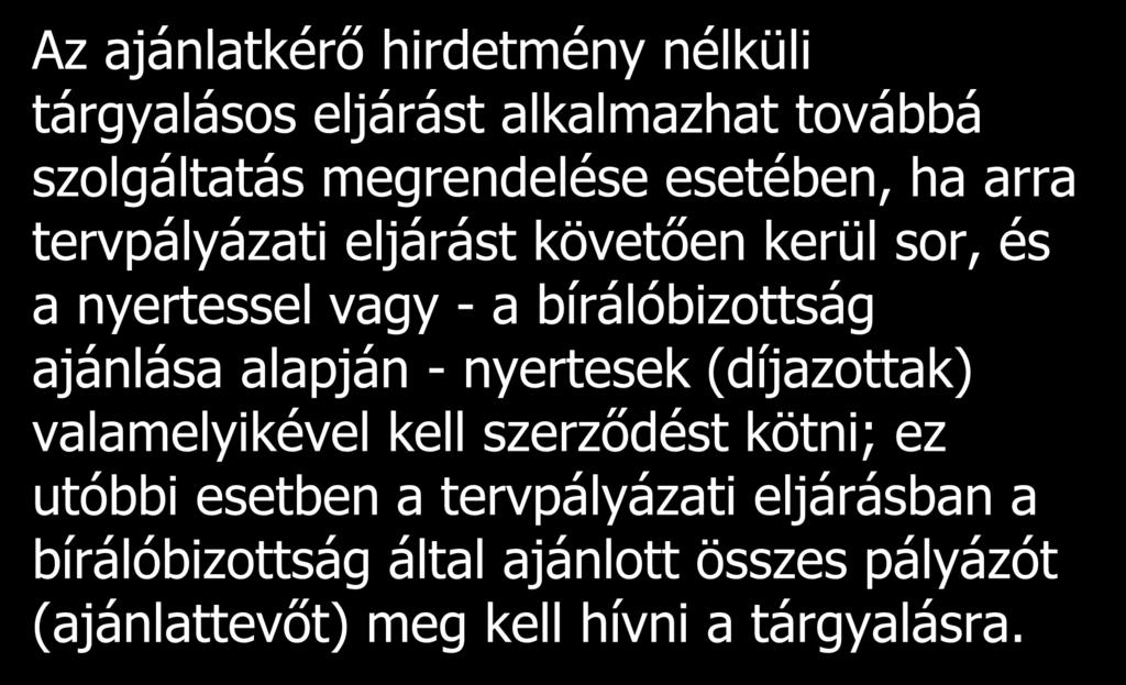 További kivétel: Az ajánlatkérő hirdetmény nélküli tárgyalásos eljárást alkalmazhat továbbá szolgáltatás megrendelése esetében, ha arra tervpályázati eljárást követően kerül sor, és a nyertessel vagy