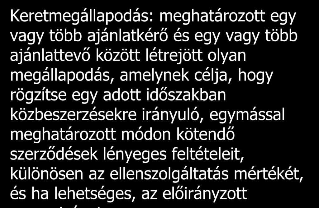 Keretmegállapodás: meghatározott egy vagy több ajánlatkérő és egy vagy több ajánlattevő között létrejött olyan megállapodás, amelynek célja, hogy rögzítse egy adott időszakban