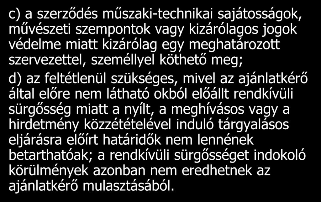 c) a szerződés műszaki-technikai sajátosságok, művészeti szempontok vagy kizárólagos jogok védelme miatt kizárólag egy meghatározott szervezettel, személlyel köthető meg; d) az feltétlenül szükséges,
